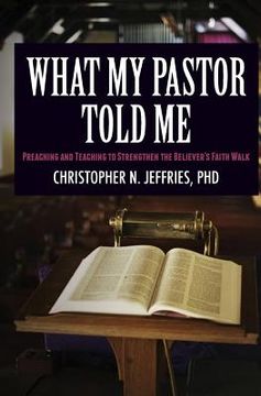portada What My Pastor Told Me: Preaching and Teaching to Strengthen the Believer's Faith Walk (en Inglés)