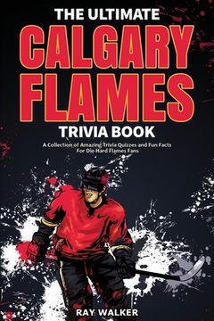portada The Ultimate Calgary Flames Trivia Book: A Collection of Amazing Trivia Quizzes and Fun Facts for Die-Hard Flames Fans! (en Inglés)
