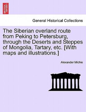 portada the siberian overland route from peking to petersburg, through the deserts and steppes of mongolia, tartary, etc. [with maps and illustrations.]