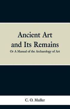 portada Ancient Art and Its Remains: or A Mannual of the Archaeology of Art. (en Inglés)