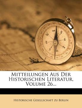 portada Mitteilungen Aus Der Historischen Literatur, Volume 26... (en Alemán)