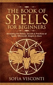 portada The Book of Spells for Beginners: Revealing The History, Secrets & Practices of Spells, Witchcraft, Magick & More (en Inglés)