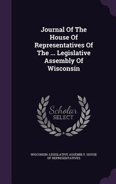 portada Journal Of The House Of Representatives Of The ... Legislative Assembly Of Wisconsin