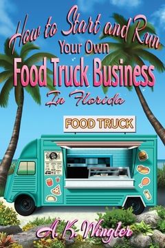 portada How to Start and Run Your Own Food Truck Business in Florida (en Inglés)