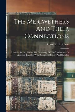 portada The Meriwethers And Their Connections: A Family Record, Giving The Genealogy Of The Meriwethers In America Together With Biographical Notes And Sketch (en Inglés)