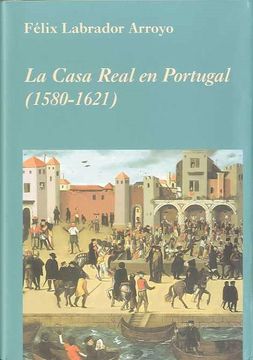 portada La Casa Real en Portugal (1580-1621) (la Corte en Europa) (in Spanish)