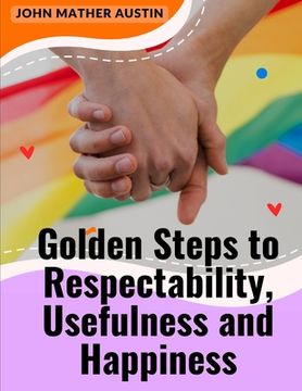 portada Golden Steps to Respectability, Usefulness and Happiness: Being a Series of Lectures to Youth on Character, Principles, and Marriage (in English)