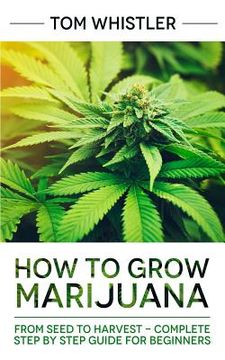 portada How to Grow Marijuana: From Seed to Harvest - Complete Step by Step Guide for Beginners (in English)