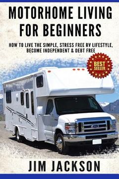 portada Motorhome Living For Beginners: How To Live The Simple, Stress Free RV Lifestyle, Become Independent & Debt Free (en Inglés)