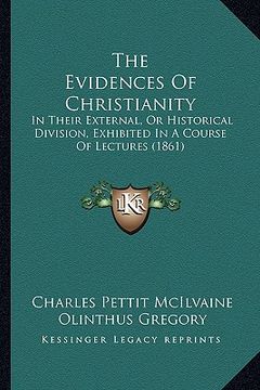 portada the evidences of christianity the evidences of christianity: in their external, or historical division, exhibited in a coin their external, or histori (en Inglés)