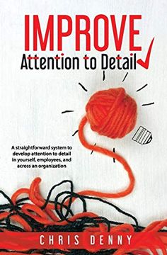 portada Improve Attention to Detail: A Straightforward System to Develop Attention to Detail in Yourself, Employees, and Across an Organization. (en Inglés)