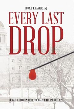 portada Every Last Drop: How the Blood Industry Betrayed the Public Trust (en Inglés)