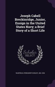 portada Joseph Cabell Breckinridge, Junior, Ensign in the United States Navy; a Brief Story of a Short Life (en Inglés)