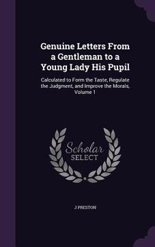 portada Genuine Letters From a Gentleman to a Young Lady His Pupil: Calculated to Form the Taste, Regulate the Judgment, and Improve the Morals, Volume 1 (en Inglés)