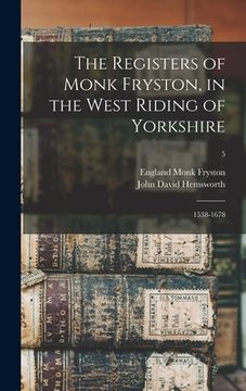 portada The Registers of Monk Fryston, in the West Riding of Yorkshire: 1538-1678; 5 (en Inglés)