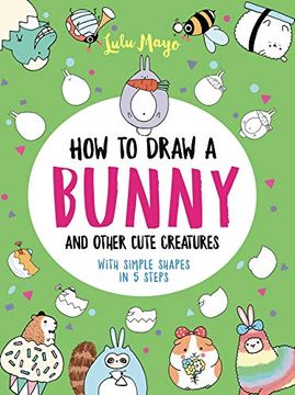 portada How to Draw a Bunny and Other Cute Creatures With Simple Shapes in 5 Steps (Drawing With Simple Shapes) (in English)