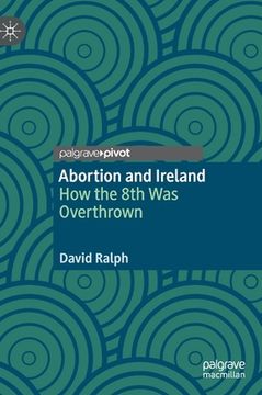 portada Abortion and Ireland: How the 8th Was Overthrown (en Inglés)