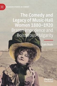portada The Comedy and Legacy of Music-Hall Women 1880-1920: Brazen Impudence and Boisterous Vulgarity (en Inglés)