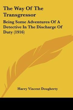 portada the way of the transgressor: being some adventures of a detective in the discharge of duty (1916) (en Inglés)