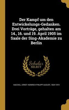 portada Der Kampf um den Entwickelungs-Gedanken. Drei Vorträge, gehalten am 14., 16. und 19. April 1905 im Saale der Sing-Akademie zu Berlin (en Alemán)