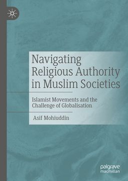 portada Navigating Religious Authority in Muslim Societies: Islamist Movements and the Challenge of Globalisation (en Inglés)