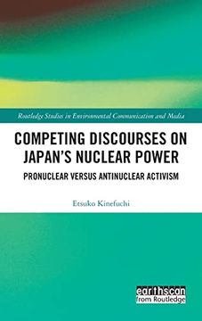 portada Competing Discourses on Japan’S Nuclear Power: Pronuclear Versus Antinuclear Activism (Routledge Studies in Environmental Communication and Media) (in English)