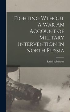 portada Fighting Wthout A War An Account of Military Intervention in North Russia (en Inglés)