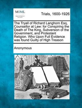 portada the tryall of richard langhorn esq, counsellor at law: for conspiring the death of the king, subversion of the government, and protestant religion. wh