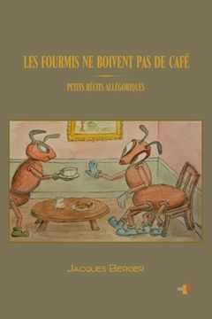 portada Les Fourmis Ne Boivent Pas de Café: Petits récits allégoriques (in French)