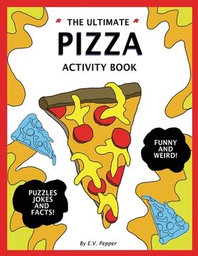 portada The Ultimate Pizza Activity Book: Fun Pizza History, Jokes, Facts, Drawings, Puzzles, and MORE! The Best Pizza Lovers Gift For Kids! (en Inglés)