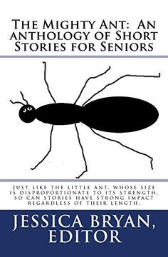 portada The Mighty Ant: An Anthology of Short Stories for Seniors: Just Like the Little Ant, Whose Size is Disproportionate to its Strength, so can Stories Have Strong Impact Regardless of Their Length. (en Inglés)