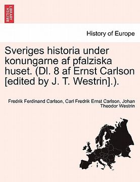 portada Sveriges Historia Under Konungarne AF Pfalziska Huset. (DL. 8 AF Ernst Carlson [Edited by J. T. Westrin].). (in Swedish)