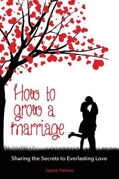 portada How to Grow a Marriage: Sharing the Secrets to Everlasting Love (in English)