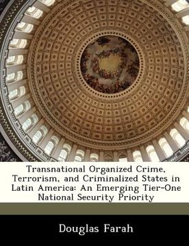 portada transnational organized crime, terrorism, and criminalized states in latin america: an emerging tier-one national security priority (en Inglés)
