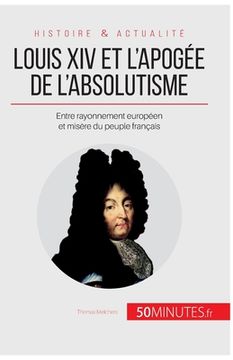 portada Louis XIV et l'apogée de l'absolutisme: Entre rayonnement européen et misère du peuple français (en Francés)