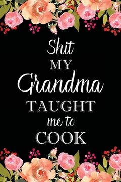 portada Shit My Grandma Taught Me to Cook: Adult Blank Lined Notebook, Write in Grandma's Secret Menu, Food Recipes Journal, Family Recipe Notebook (en Inglés)