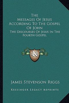 portada the messages of jesus according to the gospel of john: the discourses of jesus in the fourth gospel (en Inglés)