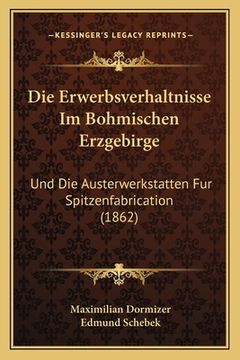 portada Die Erwerbsverhaltnisse Im Bohmischen Erzgebirge: Und Die Austerwerkstatten Fur Spitzenfabrication (1862) (en Alemán)