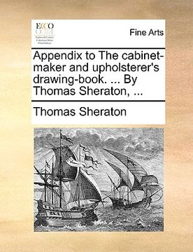 portada appendix to the cabinet-maker and upholsterer's drawing-book. ... by thomas sheraton, ... (in English)