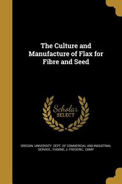 portada The Culture and Manufacture of Flax for Fibre and Seed (en Inglés)
