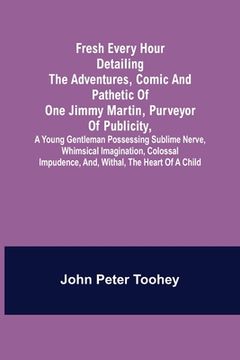 portada Fresh Every Hour detailing the adventures, comic and pathetic of one Jimmy Martin, purveyor of publicity, a young gentleman possessing sublime nerve, (in English)