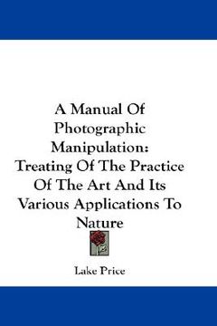 portada a manual of photographic manipulation: treating of the practice of the art and its various applications to nature (en Inglés)
