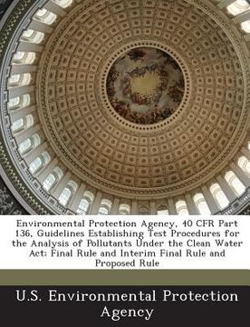 portada Environmental Protection Agency, 40 Cfr Part 136, Guidelines Establishing Test Procedures for the Analysis of Pollutants Under the Clean Water ACT; Fi (en Inglés)
