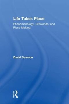 portada Life Takes Place: Phenomenology, Lifeworlds, and Place Making (en Inglés)