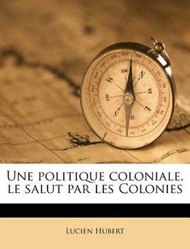 portada Une politique coloniale, le salut par les Colonies (en Francés)