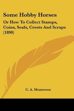 portada some hobby horses: or how to collect stamps, coins, seals, crests and scraps (1890) (en Inglés)