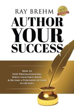 portada Author Your Success: How To Stop Procrastinating, Write Your First Book And Become A Published Author In 120 Days.