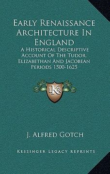 portada early renaissance architecture in england: a historical descriptive account of the tudor, elizabethan and jacobean periods 1500-1625 (en Inglés)
