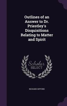 portada Outlines of an Answer to Dr. Priestley's Disquisitions Relating to Matter and Spirit (in English)