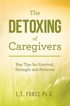 portada The Detoxing of Caregivers: Key Tips for Survival, Strength and Patience (en Inglés)
